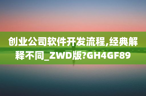 创业公司软件开发流程,经典解释不同_ZWD版?GH4GF89