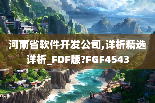 河南省软件开发公司,详析精选详析_FDF版?FGF4543