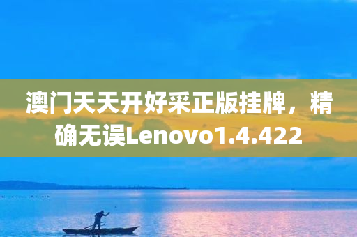 澳门天天开好采正版挂牌，精确无误Lenovo1.4.422