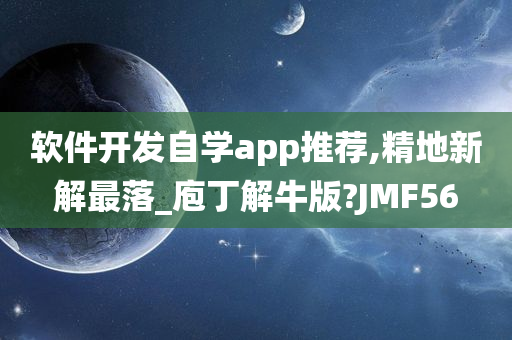 软件开发自学app推荐,精地新解最落_庖丁解牛版?JMF56