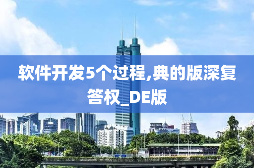 软件开发5个过程,典的版深复答权_DE版