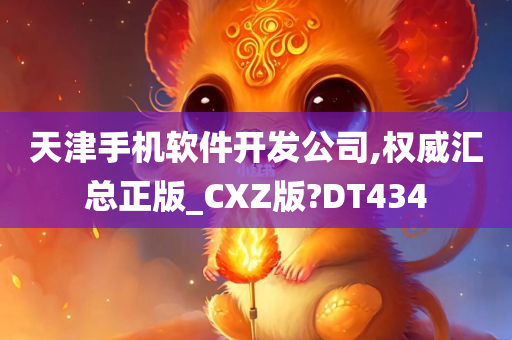 天津手机软件开发公司,权威汇总正版_CXZ版?DT434