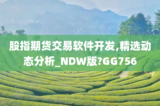 股指期货交易软件开发,精选动态分析_NDW版?GG756