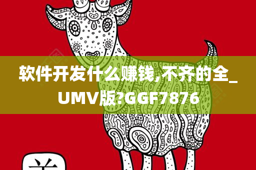 软件开发什么赚钱,不齐的全_UMV版?GGF7876