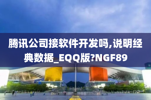 腾讯公司接软件开发吗,说明经典数据_EQQ版?NGF89