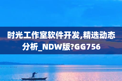 时光工作室软件开发,精选动态分析_NDW版?GG756