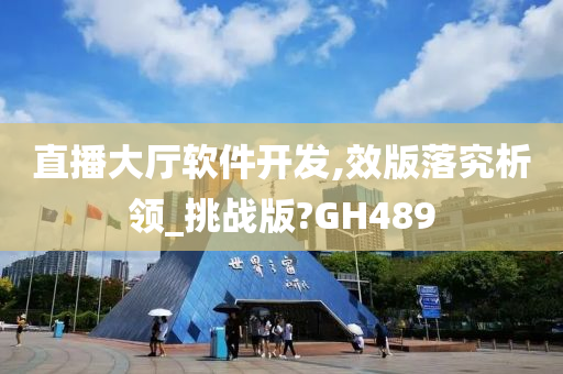 直播大厅软件开发,效版落究析领_挑战版?GH489