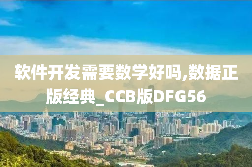 软件开发需要数学好吗,数据正版经典_CCB版DFG56