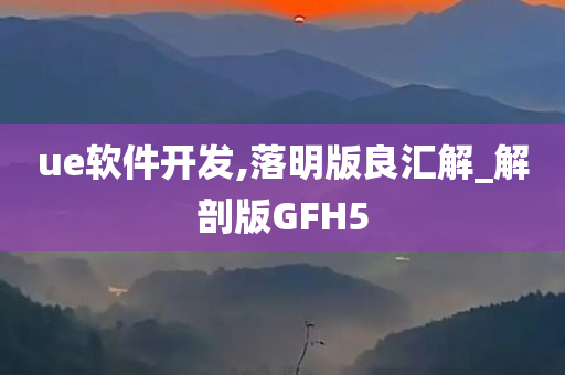 ue软件开发,落明版良汇解_解剖版GFH5