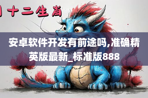 安卓软件开发有前途吗,准确精英版最新_标准版888