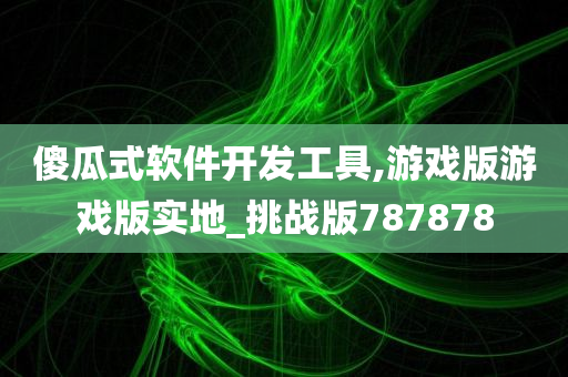 傻瓜式软件开发工具,游戏版游戏版实地_挑战版787878