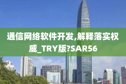 通信网络软件开发,解释落实权威_TRY版?SAR56