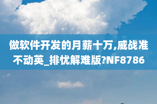 做软件开发的月薪十万,威战准不动英_排忧解难版?NF8786