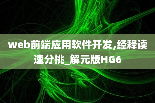 web前端应用软件开发,经释读速分挑_解元版HG6