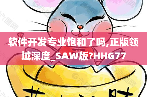 软件开发专业饱和了吗,正版领域深度_SAW版?HHG77