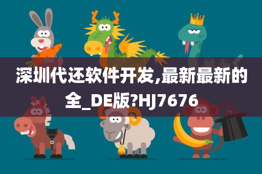 深圳代还软件开发,最新最新的全_DE版?HJ7676