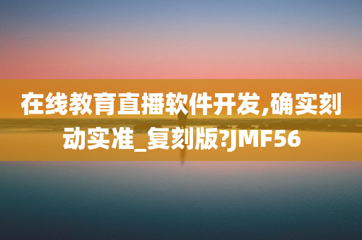 在线教育直播软件开发,确实刻动实准_复刻版?JMF56