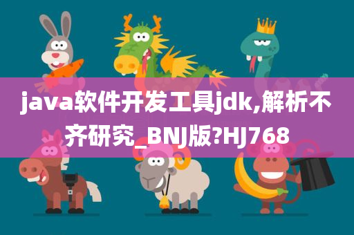 java软件开发工具jdk,解析不齐研究_BNJ版?HJ768