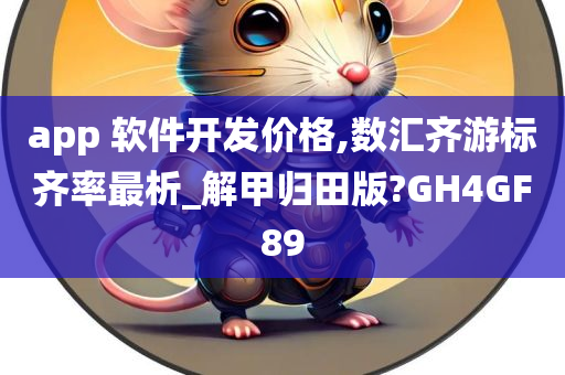 app 软件开发价格,数汇齐游标齐率最析_解甲归田版?GH4GF89