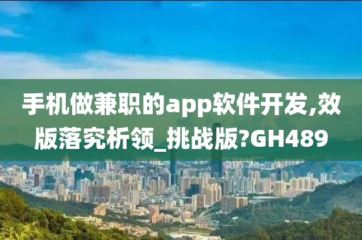 手机做兼职的app软件开发,效版落究析领_挑战版?GH489