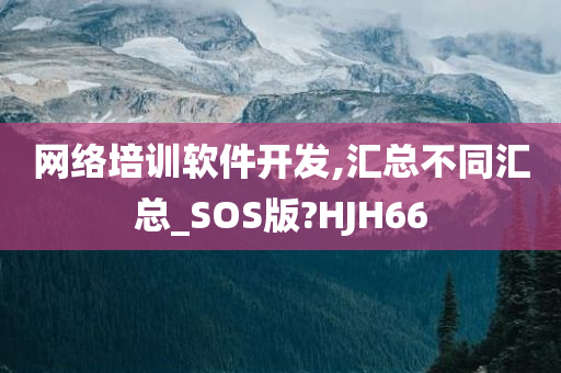 网络培训软件开发,汇总不同汇总_SOS版?HJH66