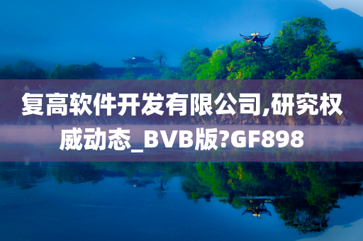 复高软件开发有限公司,研究权威动态_BVB版?GF898