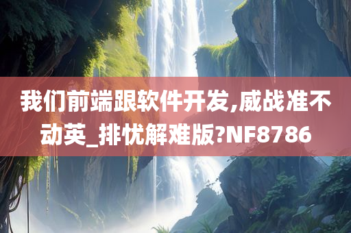 我们前端跟软件开发,威战准不动英_排忧解难版?NF8786