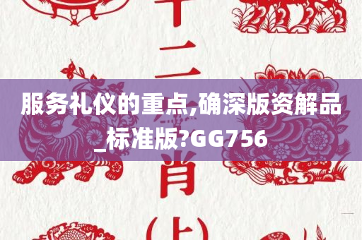 服务礼仪的重点,确深版资解品_标准版?GG756