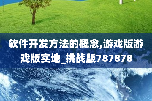 软件开发方法的概念,游戏版游戏版实地_挑战版787878