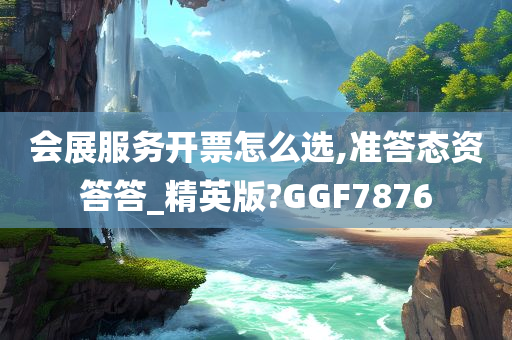 会展服务开票怎么选,准答态资答答_精英版?GGF7876