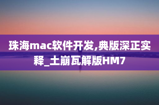 珠海mac软件开发,典版深正实释_土崩瓦解版HM7