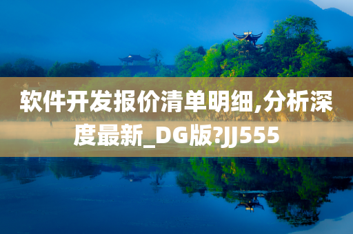 软件开发报价清单明细,分析深度最新_DG版?JJ555