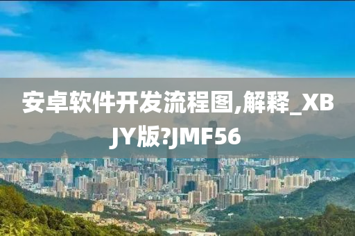 安卓软件开发流程图,解释_XBJY版?JMF56