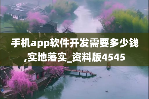 手机app软件开发需要多少钱,实地落实_资料版4545