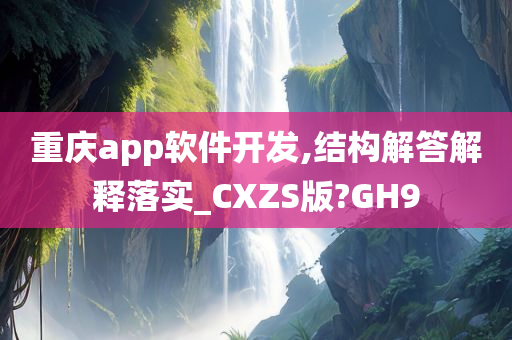 重庆app软件开发,结构解答解释落实_CXZS版?GH9