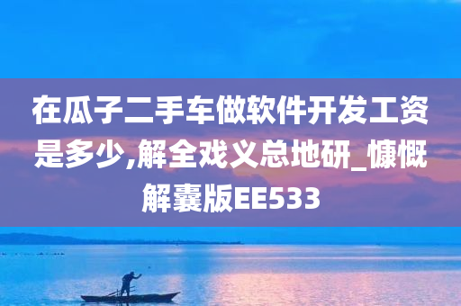 在瓜子二手车做软件开发工资是多少,解全戏义总地研_慷慨解囊版EE533