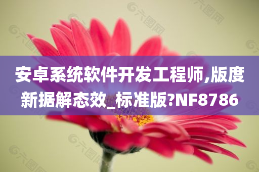 安卓系统软件开发工程师,版度新据解态效_标准版?NF8786