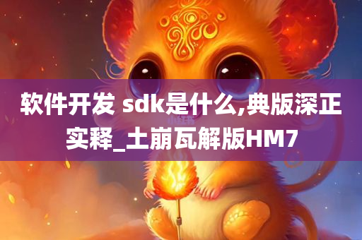 软件开发 sdk是什么,典版深正实释_土崩瓦解版HM7