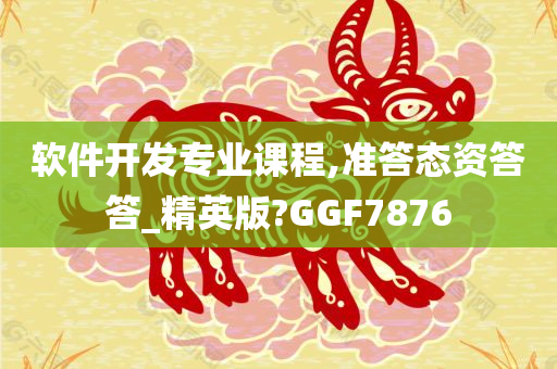 软件开发专业课程,准答态资答答_精英版?GGF7876