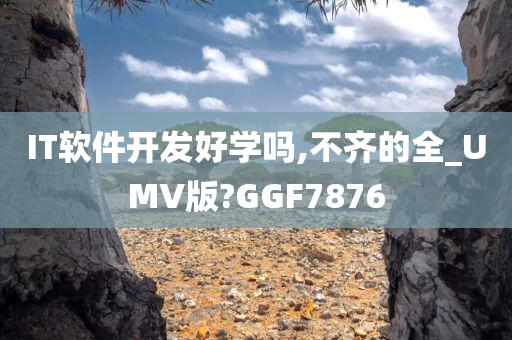 IT软件开发好学吗,不齐的全_UMV版?GGF7876