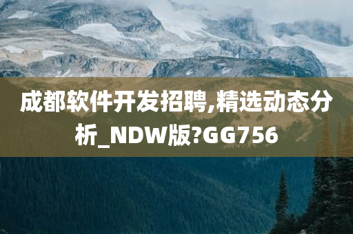 成都软件开发招聘,精选动态分析_NDW版?GG756