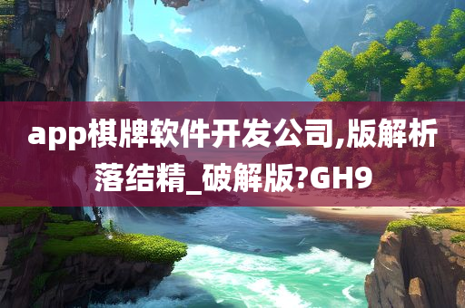 app棋牌软件开发公司,版解析落结精_破解版?GH9