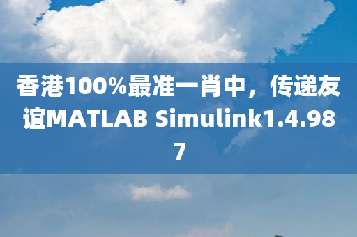 香港100%最准一肖中，传递友谊MATLAB Simulink1.4.987