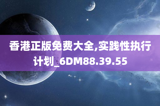 香港正版免费大全,实践性执行计划_6DM88.39.55