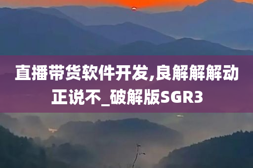 直播带货软件开发,良解解解动正说不_破解版SGR3