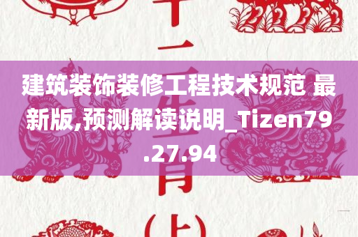 建筑装饰装修工程技术规范 最新版,预测解读说明_Tizen79.27.94