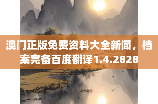 澳门正版免费资料大全新闻，档案完备百度翻译1.4.2828