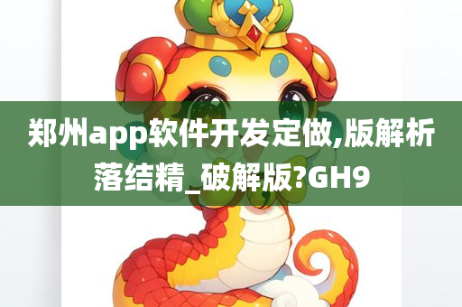 郑州app软件开发定做,版解析落结精_破解版?GH9