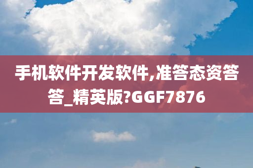 手机软件开发软件,准答态资答答_精英版?GGF7876