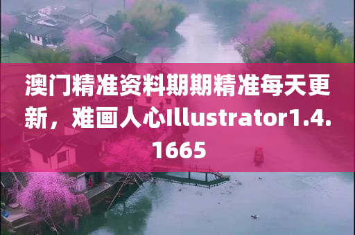 澳门精准资料期期精准每天更新，难画人心Illustrator1.4.1665